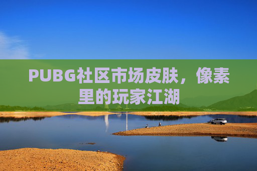 PUBG社区市场皮肤，像素里的玩家江湖