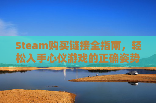 Steam购买链接全指南,轻松入手心仪游戏的正确姿势