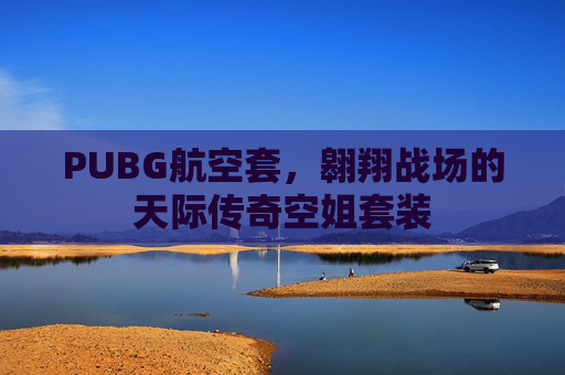 PUBG航空套,翱翔战场的天际传奇空姐套装