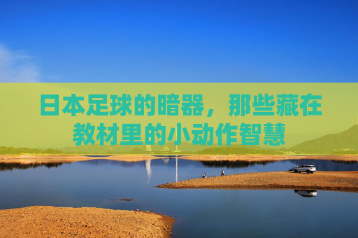 日本足球的暗器，那些藏在教材里的小动作智慧