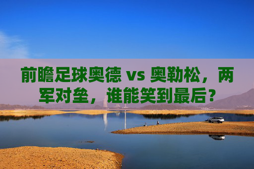 前瞻足球奥德 vs 奥勒松，两军对垒，谁能笑到最后？