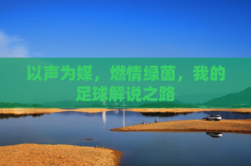 以声为媒，燃情绿茵，我的足球解说之路