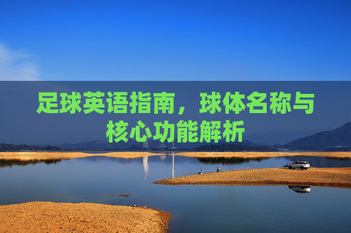 足球英语指南,球体名称与核心功能解析