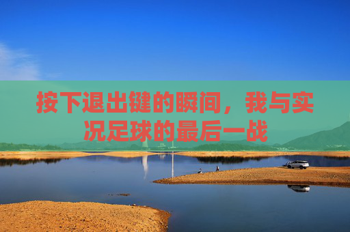 按下退出键的瞬间，我与实况足球的最后一战