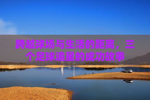 跨越球场与生活的距离,三个足球追星的成功故事