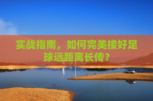 实战指南，如何完美接好足球远距离长传？
