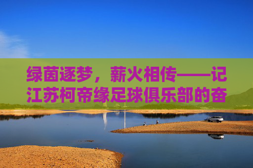 绿茵逐梦，薪火相传——记江苏柯帝缘足球俱乐部的奋斗之路