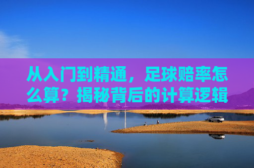从入门到精通，足球赔率怎么算？揭秘背后的计算逻辑