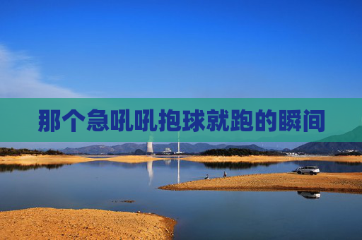 那个急吼吼抱球就跑的瞬间