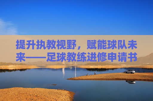 提升执教视野，赋能球队未来——足球教练进修申请书