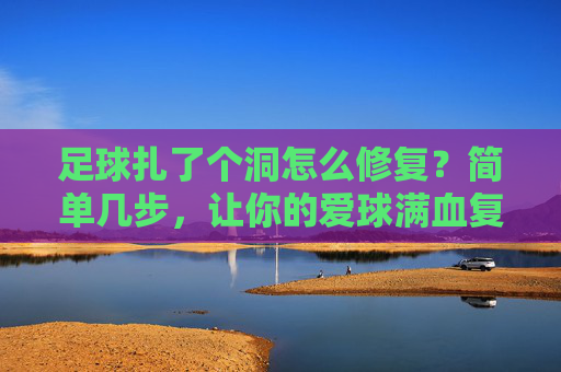 足球扎了个洞怎么修复?简单几步,让你的爱球满血复活