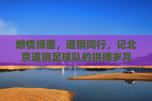 燃情绿茵，道钢同行，记北京道钢足球队的拼搏岁月