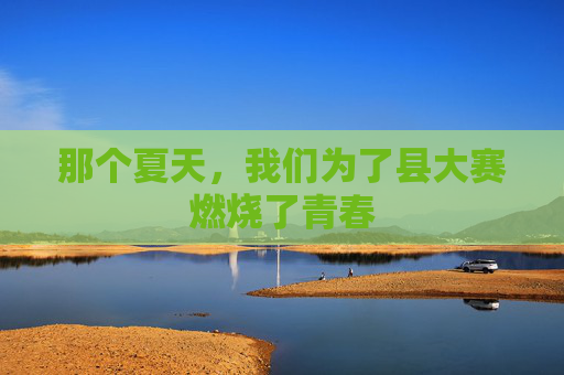 那个夏天，我们为了县大赛燃烧了青春