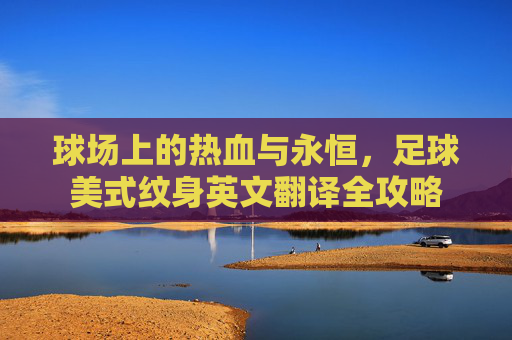 球场上的热血与永恒，足球美式纹身英文翻译全攻略