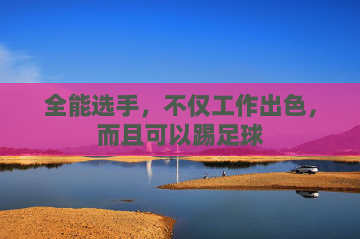 全能选手，不仅工作出色，而且可以踢足球