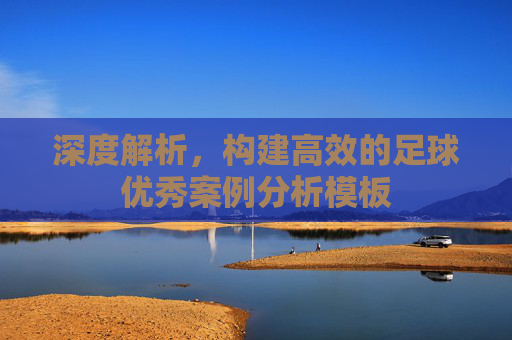 深度解析，构建高效的足球优秀案例分析模板