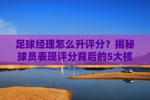 足球经理怎么升评分？揭秘球员表现评分背后的5大核心逻辑