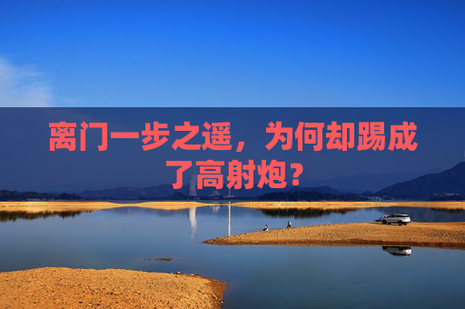离门一步之遥，为何却踢成了高射炮？