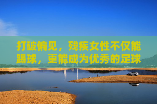 打破偏见，残疾女性不仅能踢球，更能成为优秀的足球教练