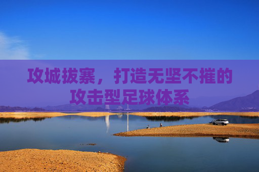 攻城拔寨，打造无坚不摧的攻击型足球体系