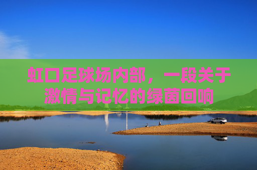 虹口足球场内部，一段关于激情与记忆的绿茵回响