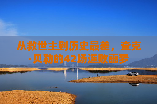 从救世主到历史最差，查克·贝勒的42场连败噩梦