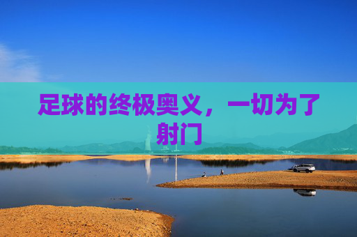 足球的终极奥义，一切为了射门