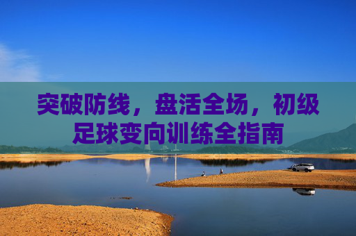 突破防线，盘活全场，初级足球变向训练全指南