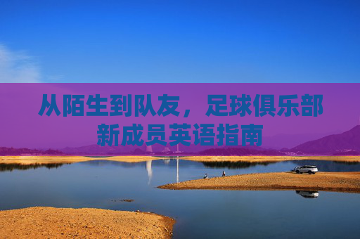从陌生到队友，足球俱乐部新成员英语指南