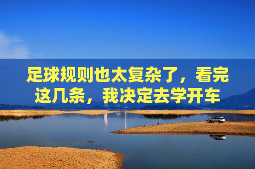 足球规则也太复杂了，看完这几条，我决定去学开车