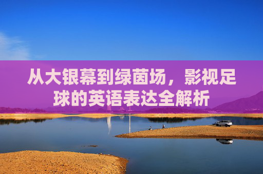从大银幕到绿茵场，影视足球的英语表达全解析