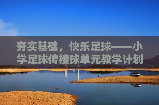 夯实基础，快乐足球——小学足球传接球单元教学计划解析
