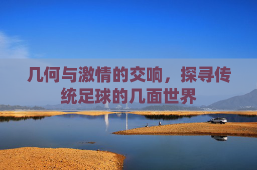 几何与激情的交响，探寻传统足球的几面世界