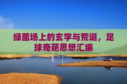 绿茵场上的玄学与荒诞，足球奇葩思想汇编