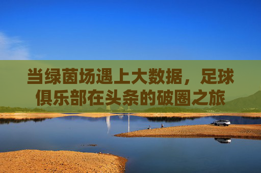 当绿茵场遇上大数据，足球俱乐部在头条的破圈之旅