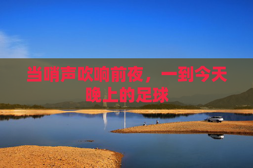 当哨声吹响前夜，一到今天晚上的足球