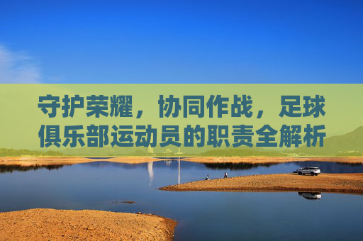 守护荣耀，协同作战，足球俱乐部运动员的职责全解析