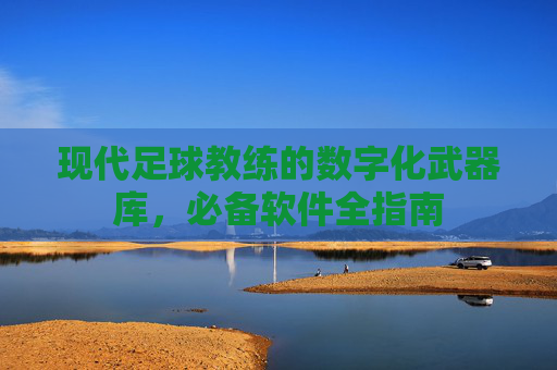 现代足球教练的数字化武器库，必备软件全指南