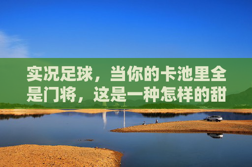 实况足球，当你的卡池里全是门将，这是一种怎样的甜蜜的负担？
