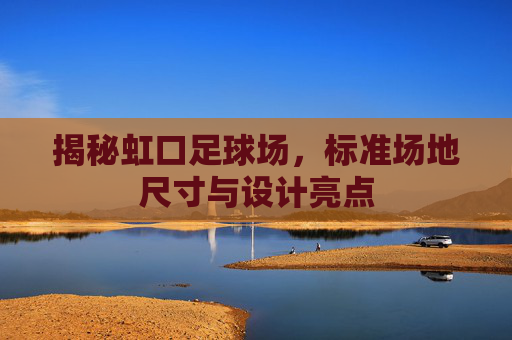 揭秘虹口足球场,标准场地尺寸与设计亮点
