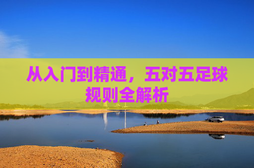从入门到精通，五对五足球规则全解析
