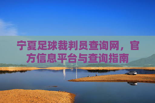 宁夏足球裁判员查询网，官方信息平台与查询指南
