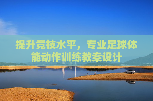 提升竞技水平，专业足球体能动作训练教案设计