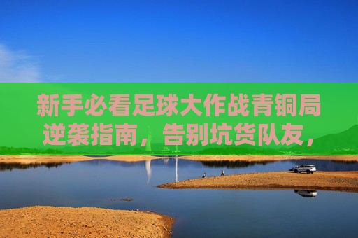 新手必看足球大作战青铜局逆袭指南，告别坑货队友，轻松上分！