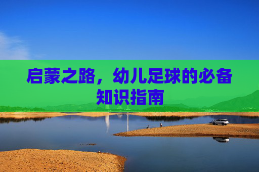 启蒙之路,幼儿足球的必备知识指南