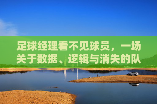 足球经理看不见球员，一场关于数据、逻辑与消失的队友的荒诞剧