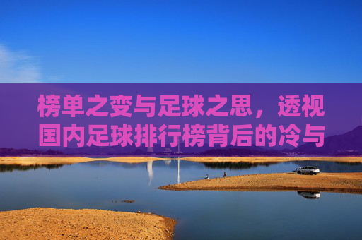 榜单之变与足球之思，透视国内足球排行榜背后的冷与热