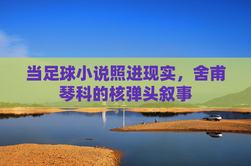 当足球小说照进现实，舍甫琴科的核弹头叙事