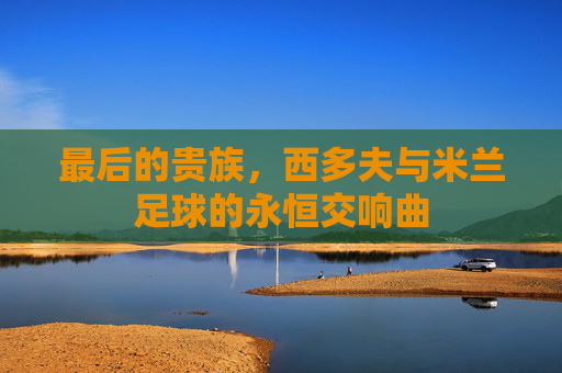 最后的贵族，西多夫与米兰足球的永恒交响曲