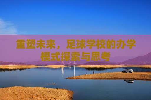 重塑未来，足球学校的办学模式探索与思考